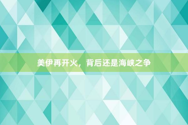 美伊再开火，背后还是海峡之争