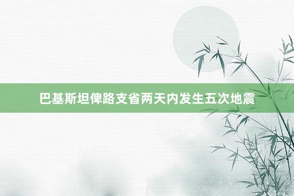 巴基斯坦俾路支省两天内发生五次地震