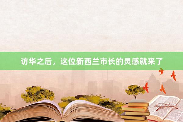 访华之后，这位新西兰市长的灵感就来了