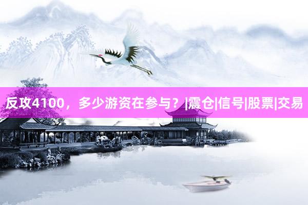 反攻4100，多少游资在参与？|震仓|信号|股票|交易
