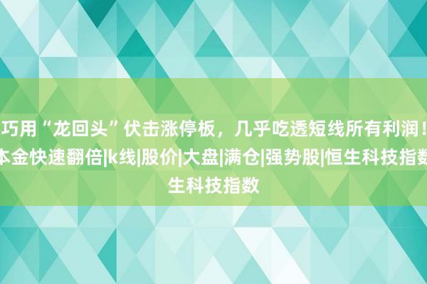 巧用“龙回头”伏击涨停板，几乎吃透短线所有利润！本金快速翻倍|k线|股价|大盘|满仓|强势股|恒生科技指数