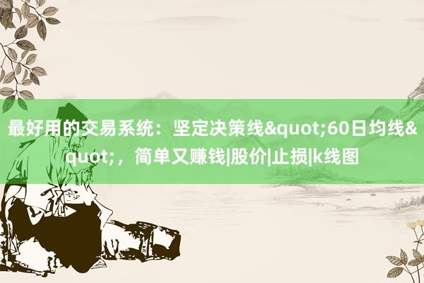 最好用的交易系统：坚定决策线"60日均线"，简单又赚钱|股价|止损|k线图