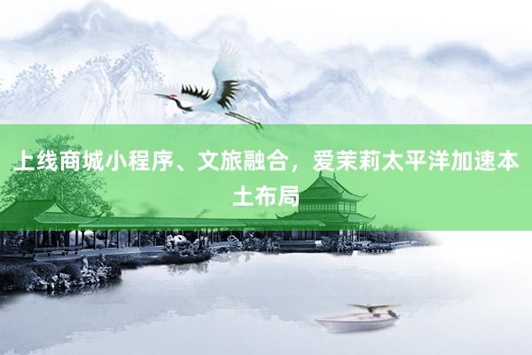 上线商城小程序、文旅融合，爱茉莉太平洋加速本土布局