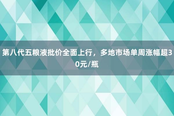 第八代五粮液批价全面上行，多地市场单周涨幅超30元/瓶