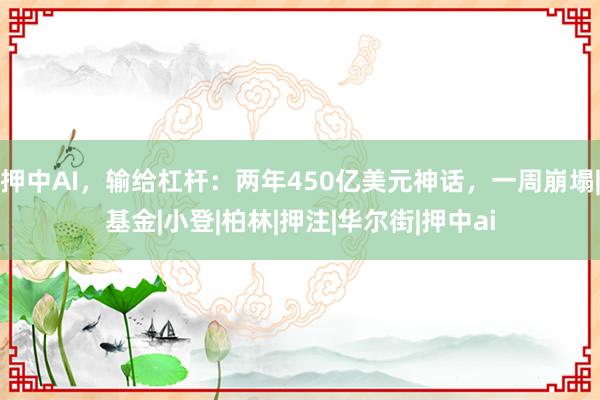 押中AI，输给杠杆：两年450亿美元神话，一周崩塌|基金|小登|柏林|押注|华尔街|押中ai