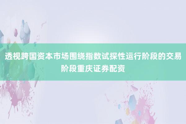 透视跨国资本市场围绕指数试探性运行阶段的交易阶段重庆证券配资
