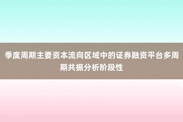 季度周期主要资本流向区域中的证券融资平台多周期共振分析阶段性