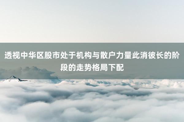 透视中华区股市处于机构与散户力量此消彼长的阶段的走势格局下配