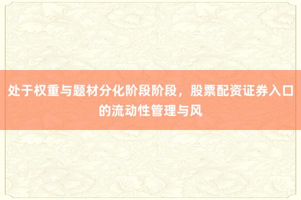处于权重与题材分化阶段阶段，股票配资证券入口的流动性管理与风