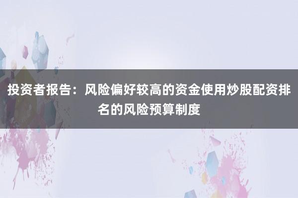 投资者报告：风险偏好较高的资金使用炒股配资排名的风险预算制度