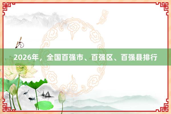 2026年，全国百强市、百强区、百强县排行