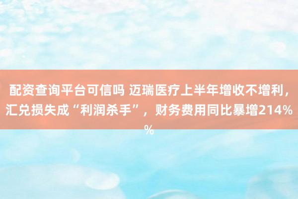 配资查询平台可信吗 迈瑞医疗上半年增收不增利，汇兑损失成“利润杀手”，财务费用同比暴增214%