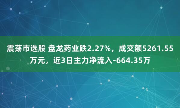 震荡市选股 盘龙药业跌2.27%，成交额5261.55万元，近3日主力净流入-664.35万