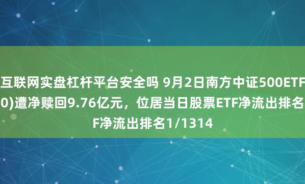 互联网实盘杠杆平台安全吗 9月2日南方中证500ETF(510500)遭净赎回9.76亿元，位居当日股票ETF净流出排名1/1314