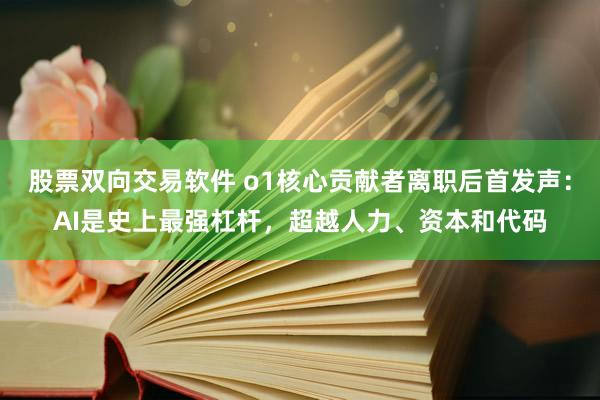 股票双向交易软件 o1核心贡献者离职后首发声：AI是史上最强杠杆，超越人力、资本和代码