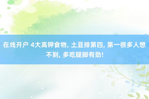 在线开户 4大高钾食物, 土豆排第四, 第一很多人想不到, 多吃腿脚有劲!