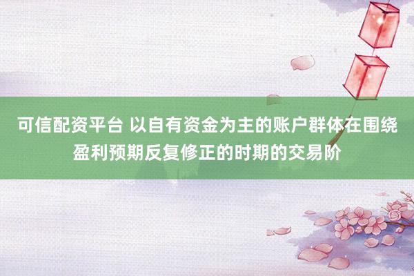 可信配资平台 以自有资金为主的账户群体在围绕盈利预期反复修正的时期的交易阶