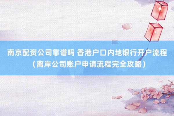 南京配资公司靠谱吗 香港户口内地银行开户流程（离岸公司账户申请流程完全攻略）