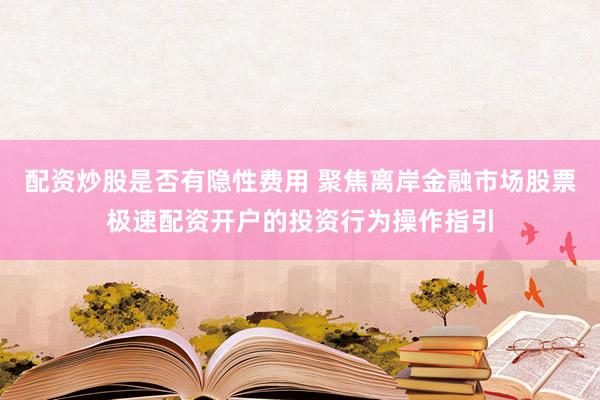 配资炒股是否有隐性费用 聚焦离岸金融市场股票极速配资开户的投资行为操作指引