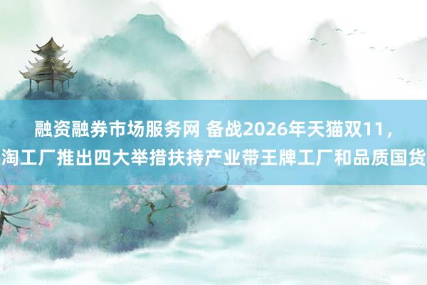 融资融券市场服务网 备战2026年天猫双11，淘工厂推出四大举措扶持产业带王牌工厂和品质国货