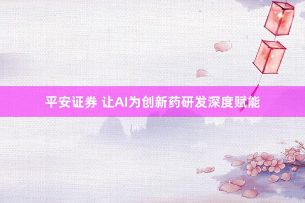 平安证券 让AI为创新药研发深度赋能