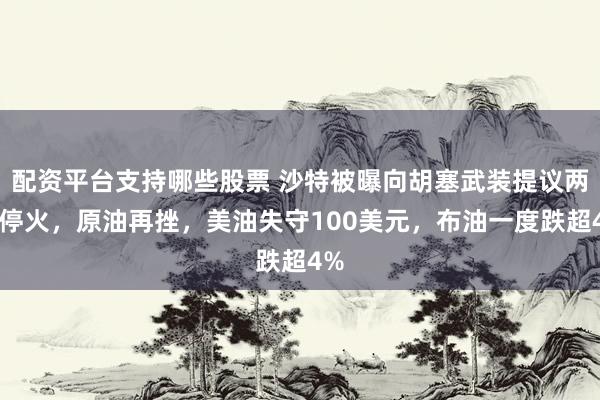 配资平台支持哪些股票 沙特被曝向胡塞武装提议两周停火，原油再挫，美油失守100美元，布油一度跌超4%