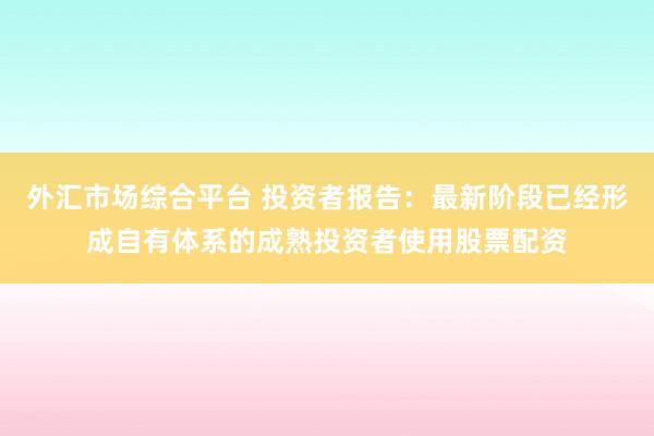 外汇市场综合平台 投资者报告：最新阶段已经形成自有体系的成熟投资者使用股票配资