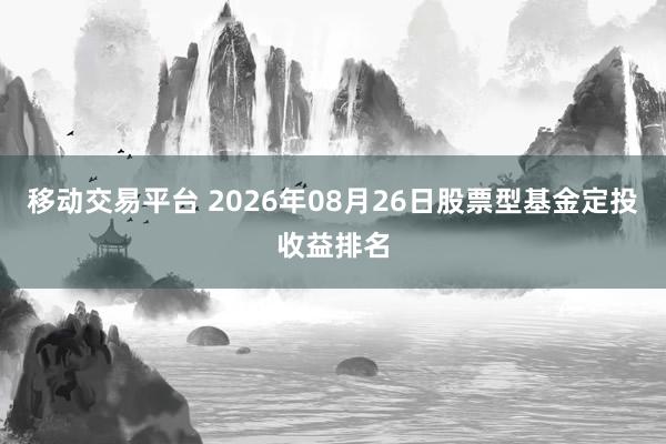 移动交易平台 2026年08月26日股票型基金定投收益排名